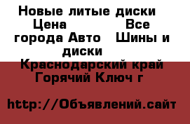 Новые литые диски › Цена ­ 20 000 - Все города Авто » Шины и диски   . Краснодарский край,Горячий Ключ г.